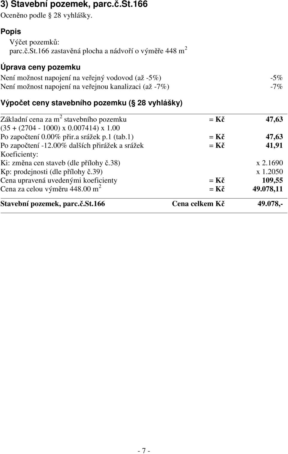 166 zastavěná plocha a nádvoří o výměře 448 m 2 Úprava ceny pozemku Není možnost napojení na veřejný vodovod (až -5%) -5% Není možnost napojení na veřejnou kanalizaci (až -7%) -7% Výpočet ceny