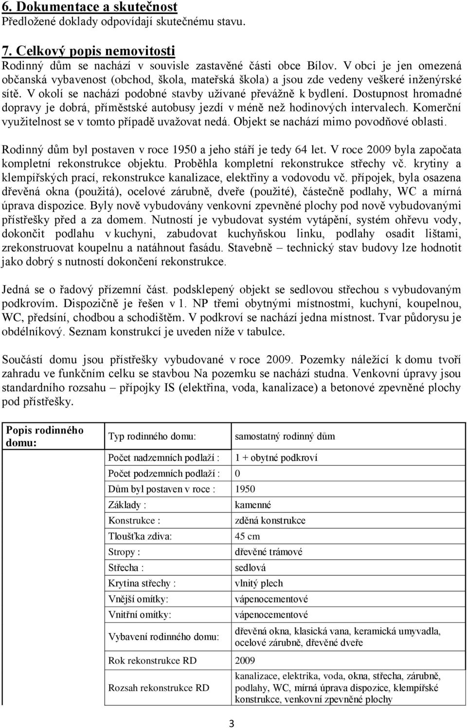 Dostupnost hromadné dopravy je dobrá, příměstské autobusy jezdí v méně než hodinových intervalech. Komerční využitelnost se v tomto případě uvažovat nedá. Objekt se nachází mimo povodňové oblasti.