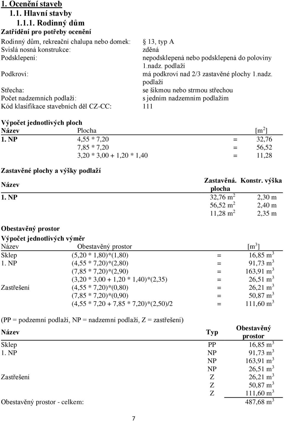 NP 4,55 * 7,20 = 32,76 7,85 * 7,20 = 56,52 3,20 * 3,00 + 1,20 * 1,40 = 11,28 Zastavěné plochy a výšky podlaží Název Zastavěná. Konstr. výška plocha 1.