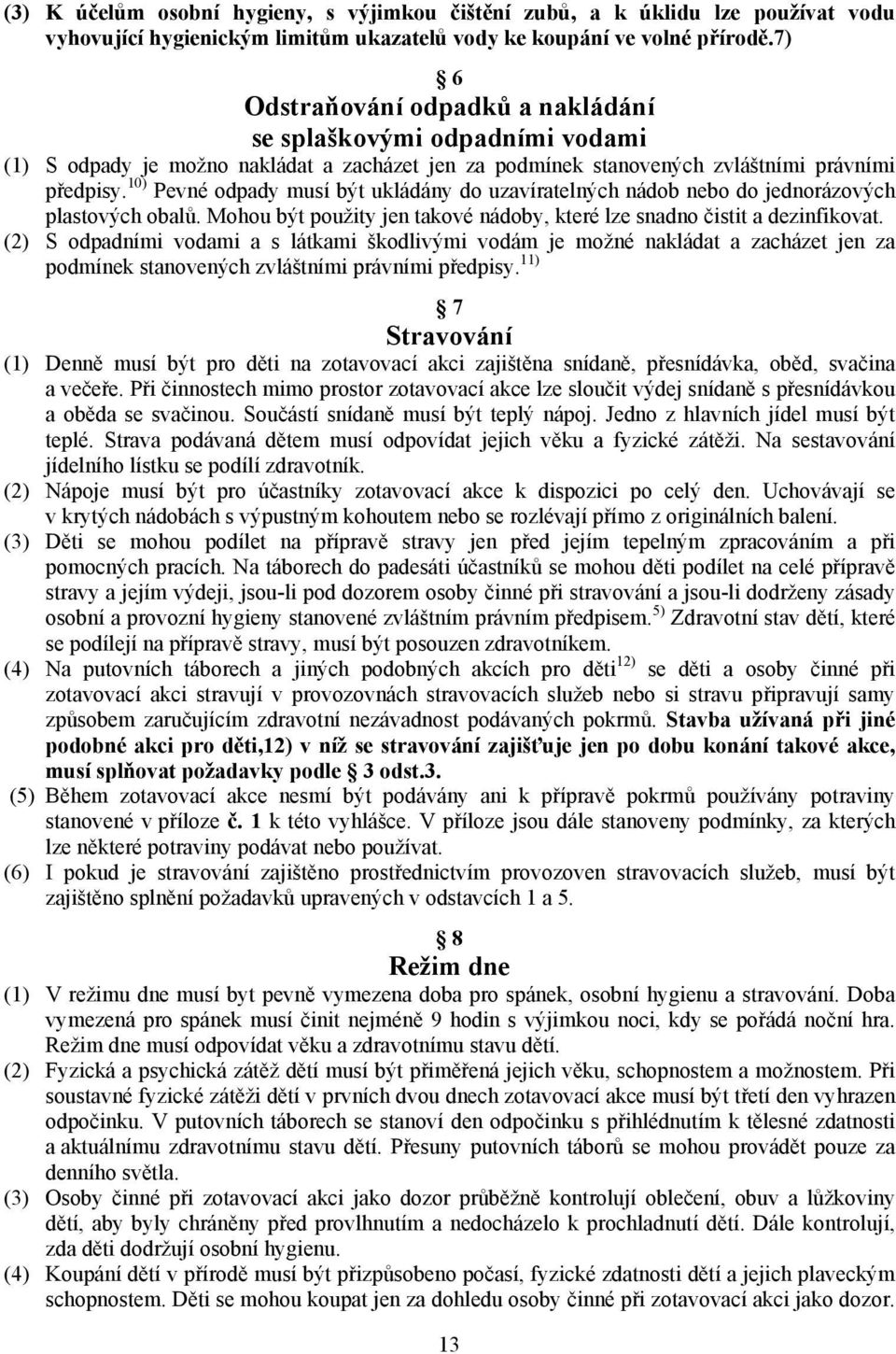 10) Pevné odpady musí být ukládány do uzavíratelných nádob nebo do jednorázových plastových obalů. Mohou být použity jen takové nádoby, které lze snadno čistit a dezinfikovat.