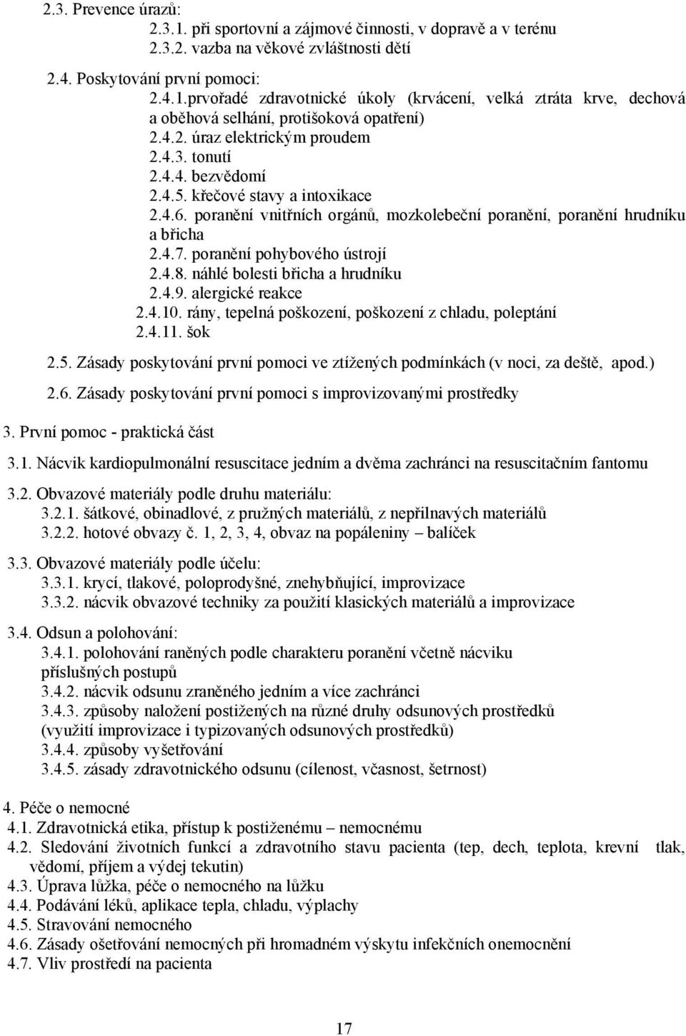 poranění pohybového ústrojí 2.4.8. náhlé bolesti břicha a hrudníku 2.4.9. alergické reakce 2.4.10. rány, tepelná poškození, poškození z chladu, poleptání 2.4.11. šok 2.5.