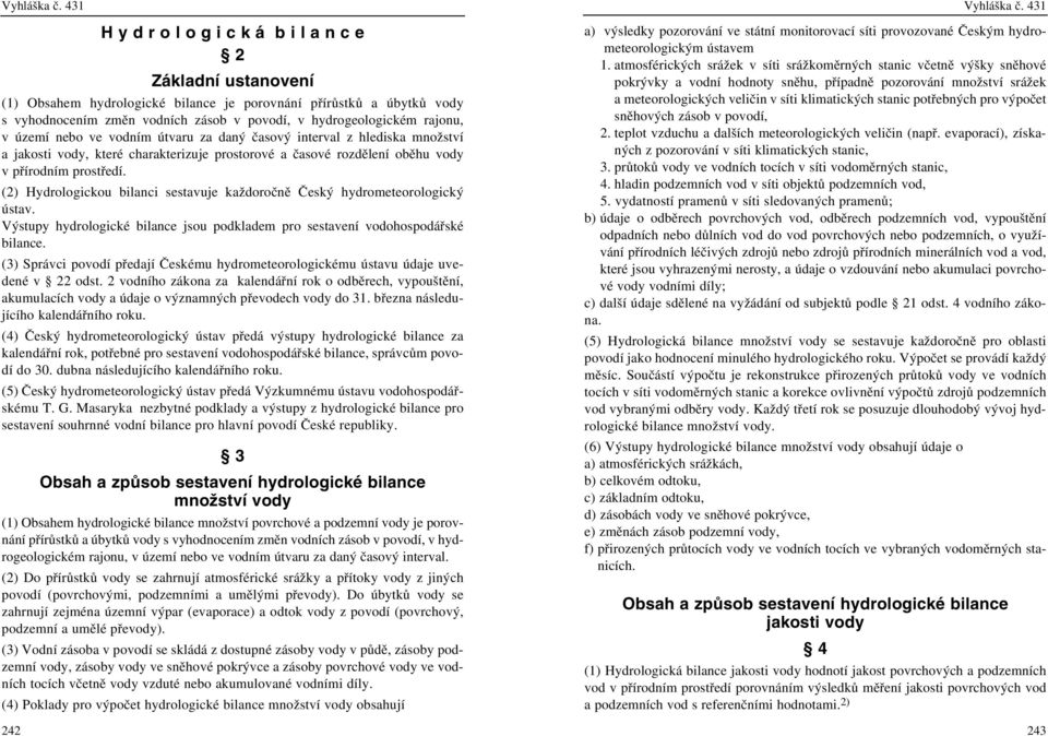 nebo ve vodním útvaru za daný časový interval z hlediska množství a jakosti vody, které charakterizuje prostorové a časové rozdělení oběhu vody v přírodním prostředí.