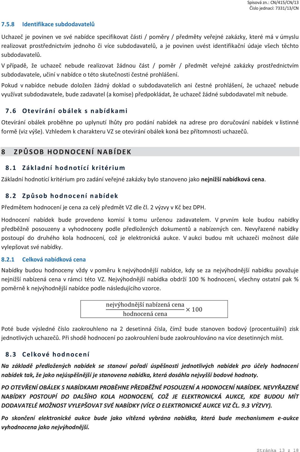 V případě, že uchazeč nebude realizovat žádnou část / poměr / předmět veřejné zakázky prostřednictvím subdodavatele, učiní v nabídce o této skutečnosti čestné prohlášení.