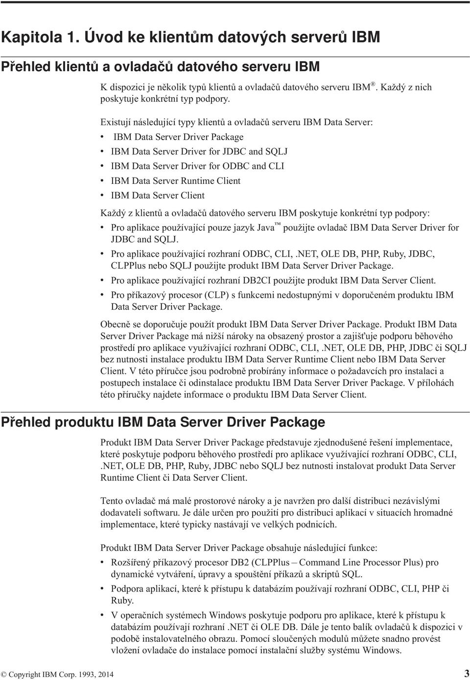 Existují následující typy klientů a ovladačů serveru IBM Data Server: v IBM Data Server Driver Package v IBM Data Server Driver for JDBC and SQLJ v IBM Data Server Driver for ODBC and CLI v IBM Data