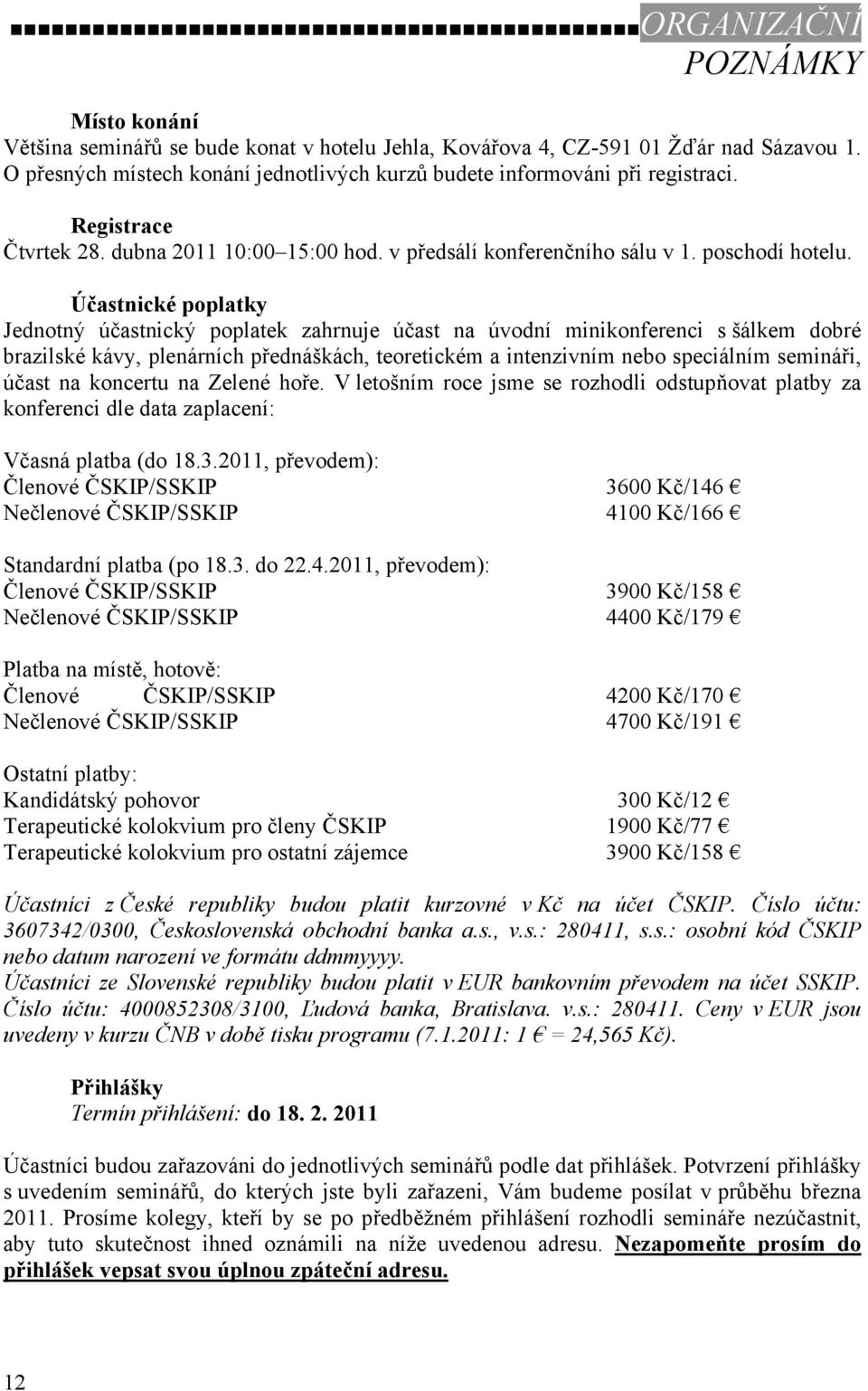 Účastnické poplatky Jednotný účastnický poplatek zahrnuje účast na úvodní minikonferenci s šálkem dobré brazilské kávy, plenárních přednáškách, teoretickém a intenzivním nebo speciálním semináři,