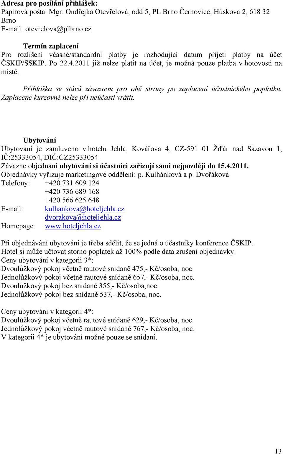 Přihláška se stává závaznou pro obě strany po zaplacení účastnického poplatku. Zaplacené kurzovné nelze při neúčasti vrátit.