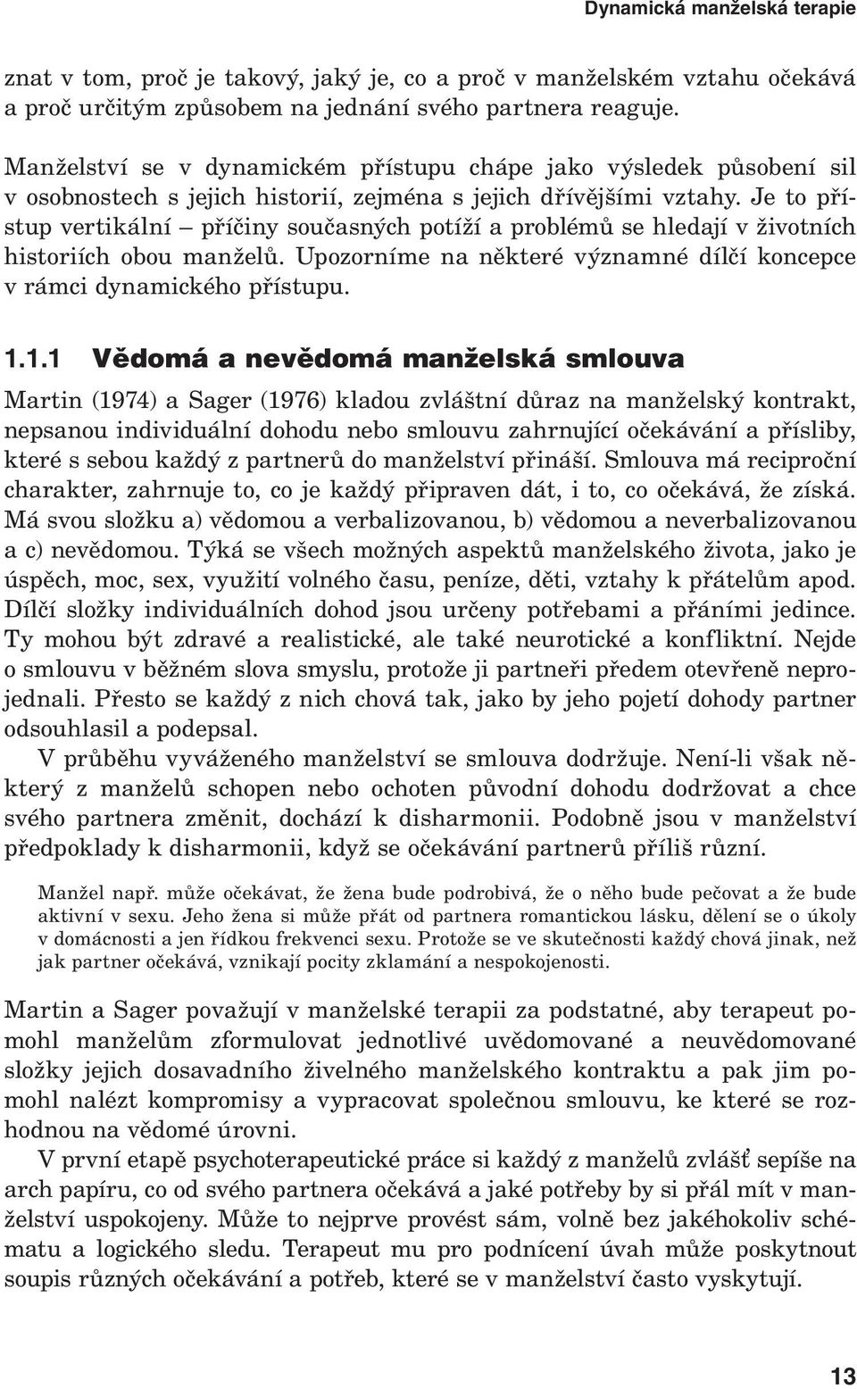 Je to přístup vertikální příčiny současných potíží a problémů se hledají v životních historiích obou manželů. Upozorníme na některé významné dílčí koncepce v rámci dynamického přístupu. 1.