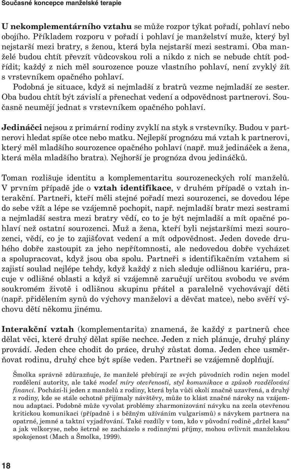 Oba manželé budou chtít převzít vůdcovskou roli a nikdo z nich se nebude chtít podřídit; každý z nich měl sourozence pouze vlastního pohlaví, není zvyklý žít s vrstevníkem opačného pohlaví.