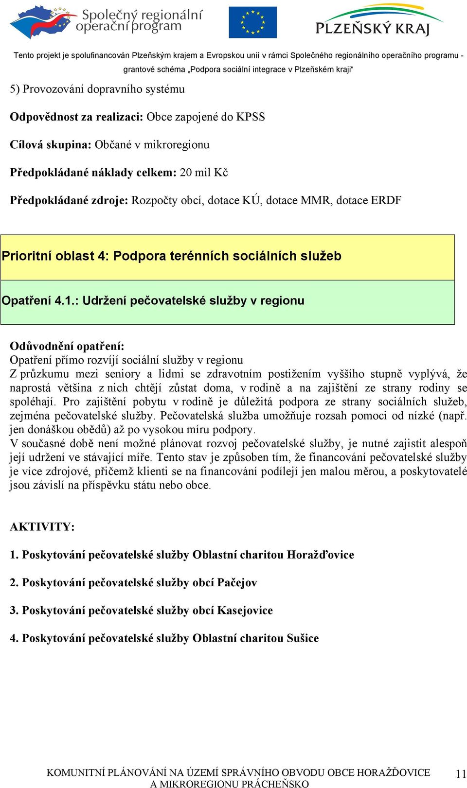 : Udržení pečovatelské služby v regionu Odůvodnění opatření: Opatření přímo rozvíjí sociální služby v regionu Z průzkumu mezi seniory a lidmi se zdravotním postižením vyššího stupně vyplývá, že