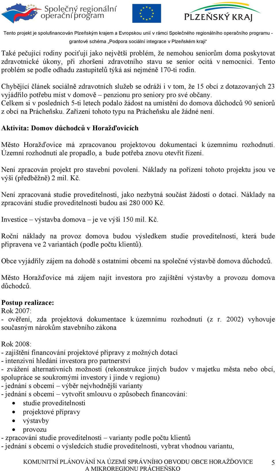 Chybějící článek sociálně zdravotních služeb se odráží i v tom, že 15 obcí z dotazovaných 23 vyjádřilo potřebu míst v domově penzionu pro seniory pro své občany.