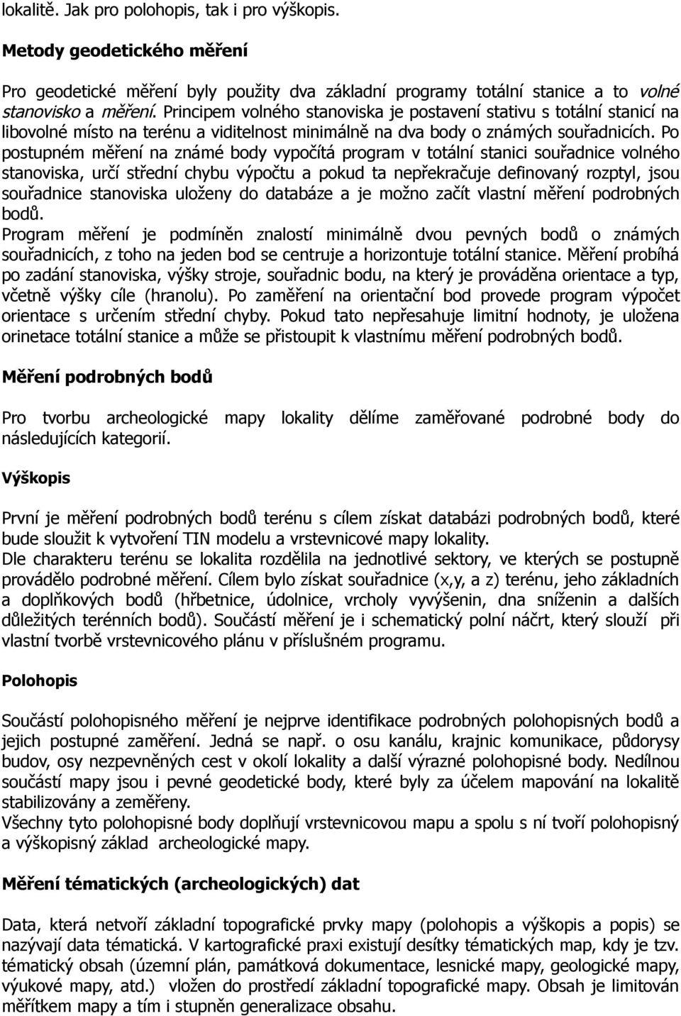 Po postupném měření na známé body vypočítá program v totální stanici souřadnice volného stanoviska, určí střední chybu výpočtu a pokud ta nepřekračuje definovaný rozptyl, jsou souřadnice stanoviska