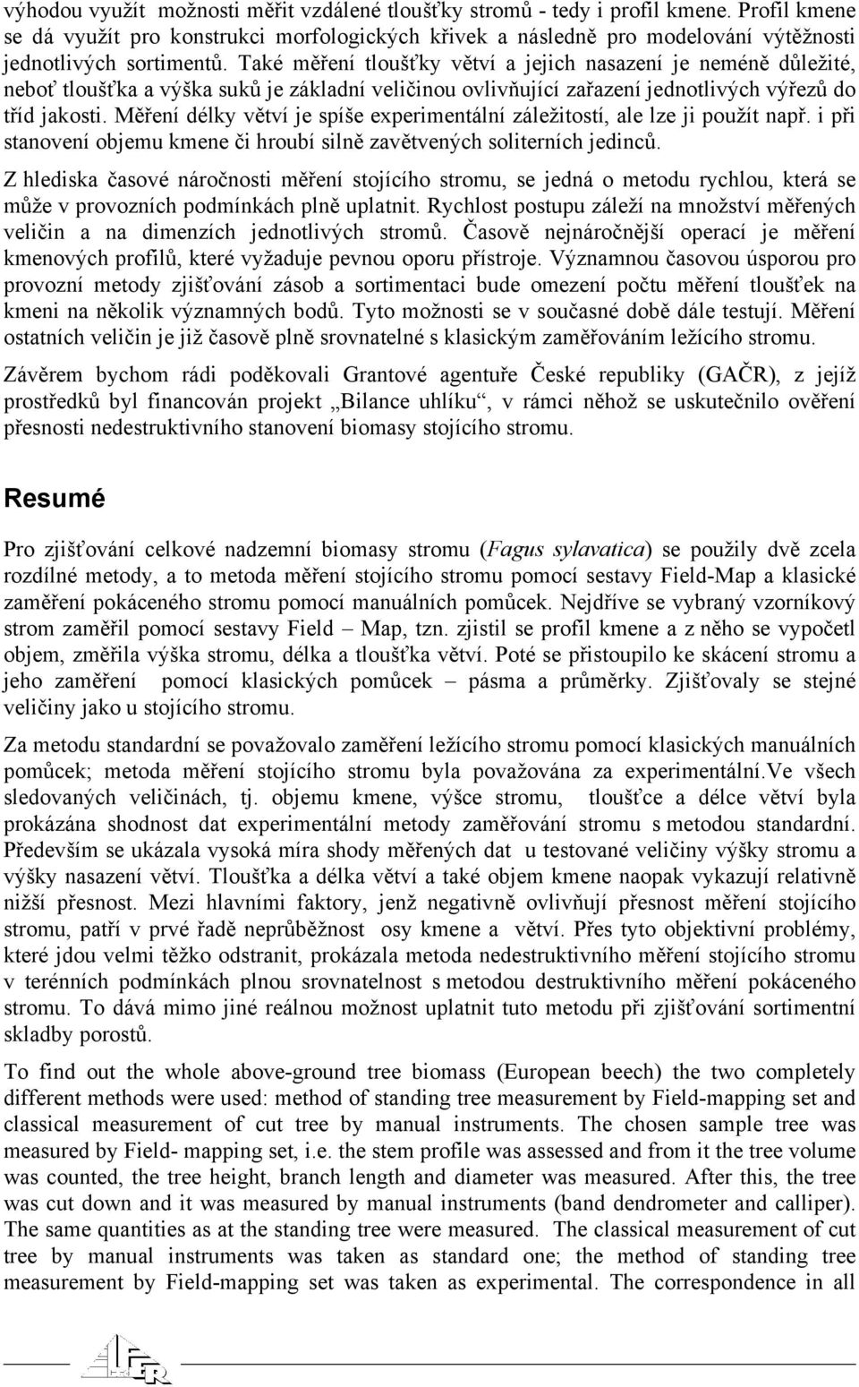 Také měření tloušťky větví a jejich nasazení je neméně důležité, neboť tloušťka a výška suků je základní veličinou ovlivňující zařazení jednotlivých výřezů do tříd jakosti.