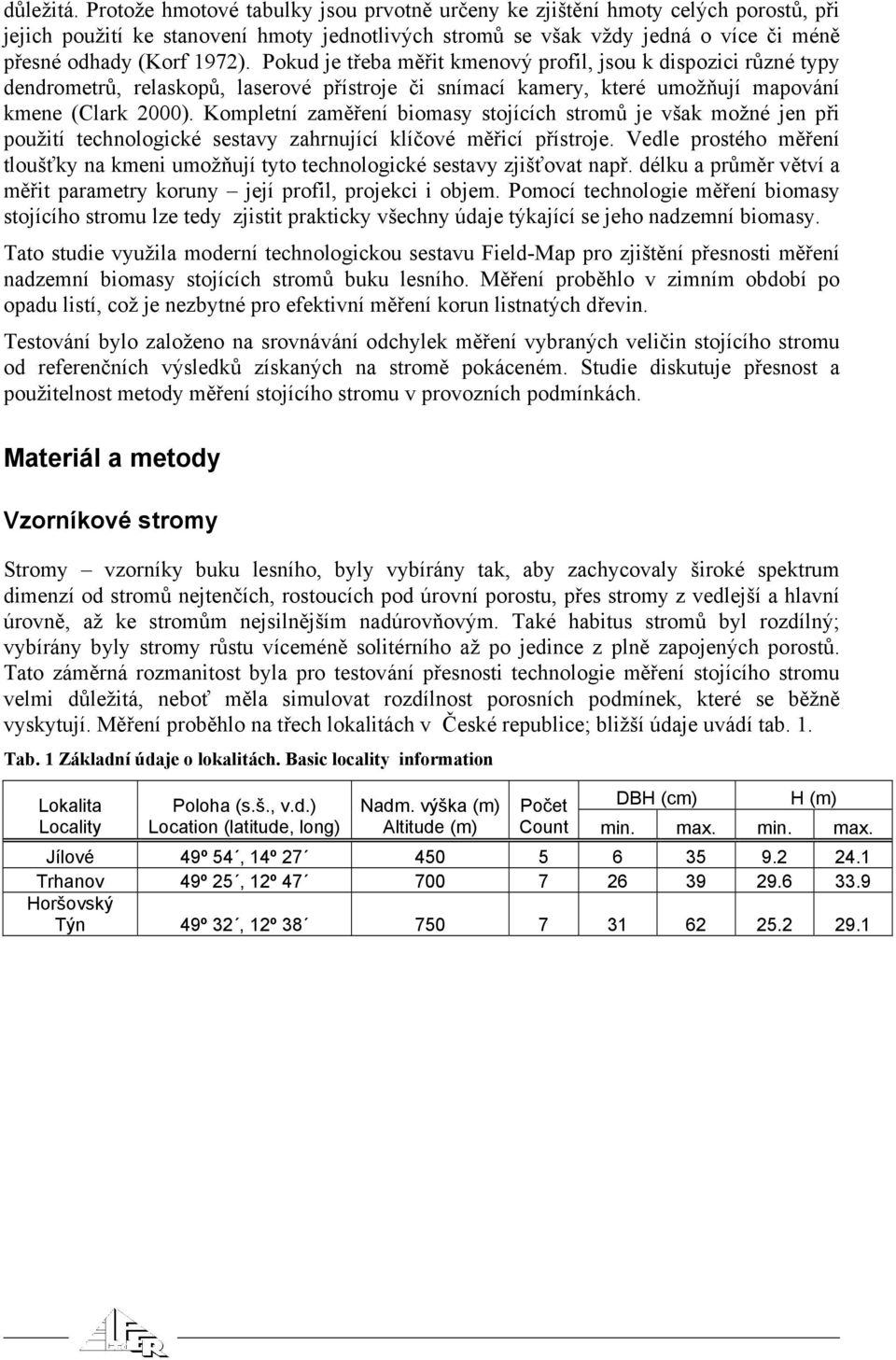 Pokud je třeba měřit kmenový profil, jsou k dispozici různé typy dendrometrů, relaskopů, laserové přístroje či snímací kamery, které umožňují mapování kmene (Clark 2000).