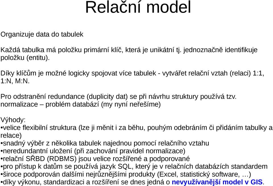 normalizace problém databází (my nyní neřešíme) Výhody: velice flexibilní struktura (lze ji měnit i za běhu, pouhým odebráním či přidáním tabulky a relace) snadný výběr z několika tabulek najednou