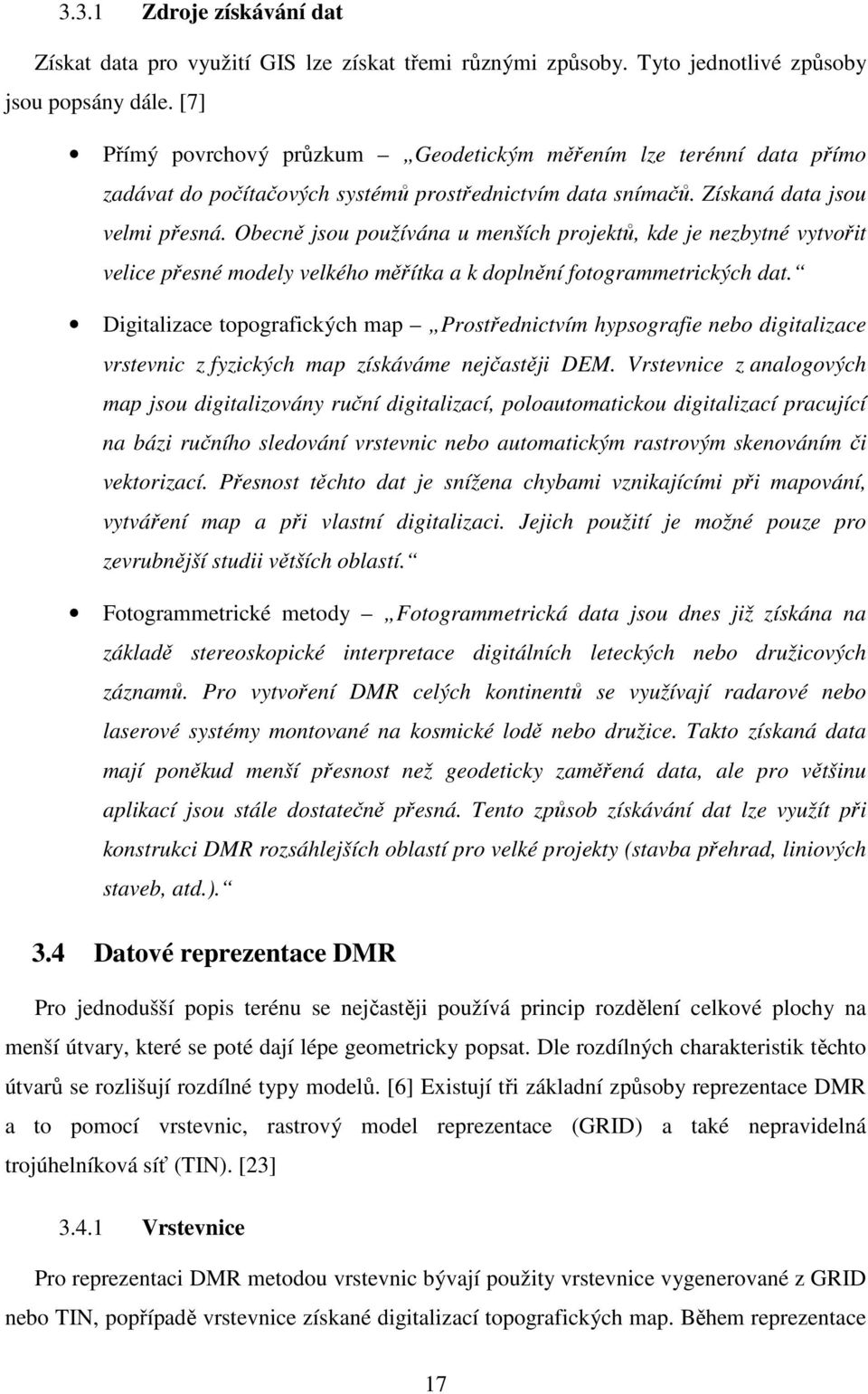 Obecně jsou používána u menších projektů, kde je nezbytné vytvořit velice přesné modely velkého měřítka a k doplnění fotogrammetrických dat.