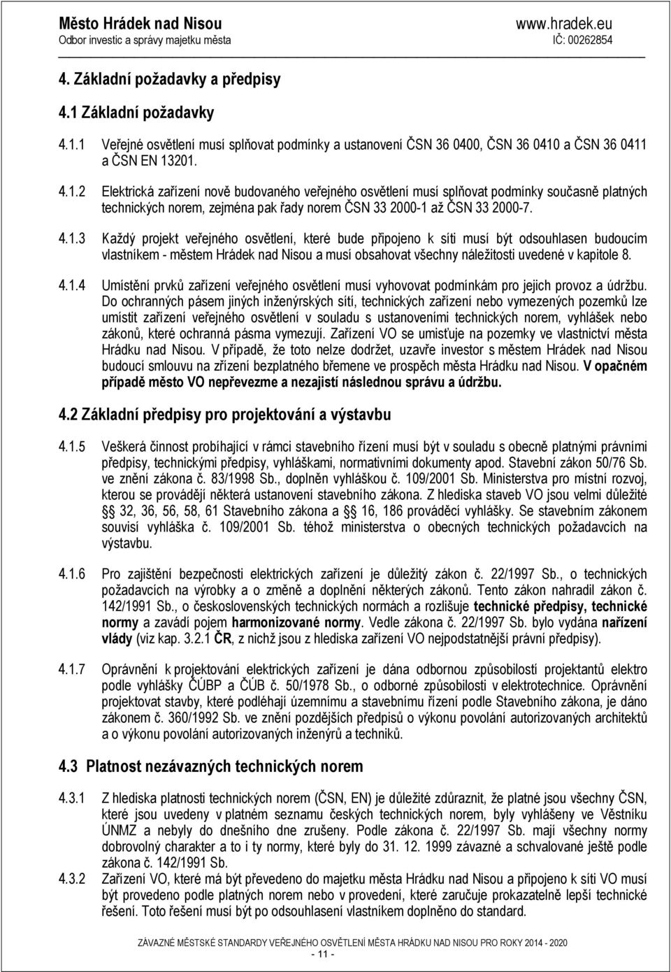 4.1.3 Každý projekt veřejného osvětlení, které bude připojeno k síti musí být odsouhlasen budoucím vlastníkem - městem Hrádek nad Nisou a musí obsahovat všechny náležitosti uvedené v kapitole 8. 4.1.4 Umístění prvků zařízení veřejného osvětlení musí vyhovovat podmínkám pro jejich provoz a údržbu.