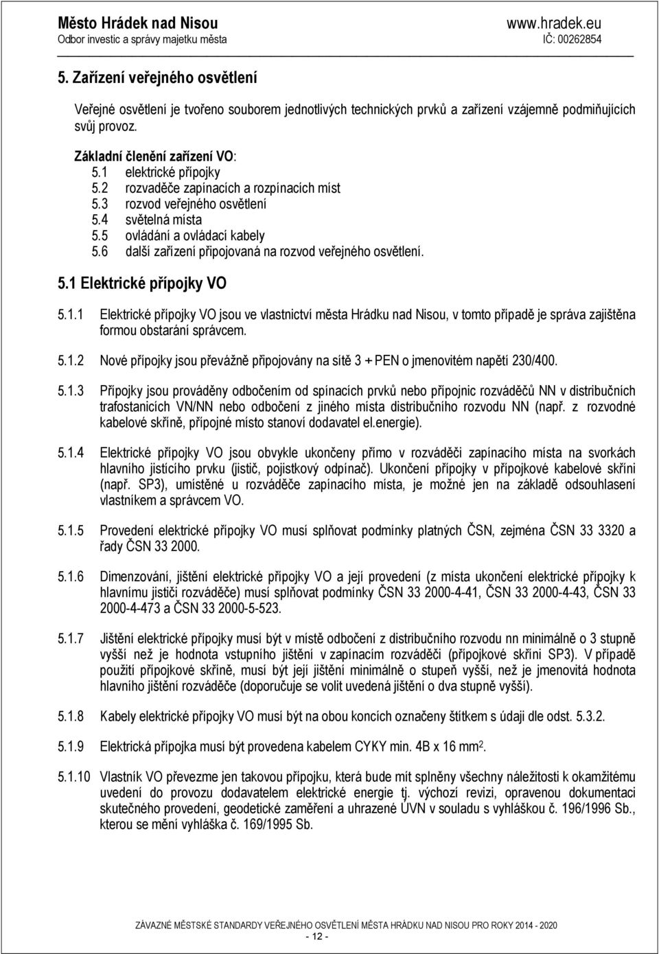 6 další zařízení připojovaná na rozvod veřejného osvětlení. 5.1 Elektrické přípojky VO 5.1.1 Elektrické přípojky VO jsou ve vlastnictví města Hrádku nad Nisou, v tomto případě je správa zajištěna formou obstarání správcem.