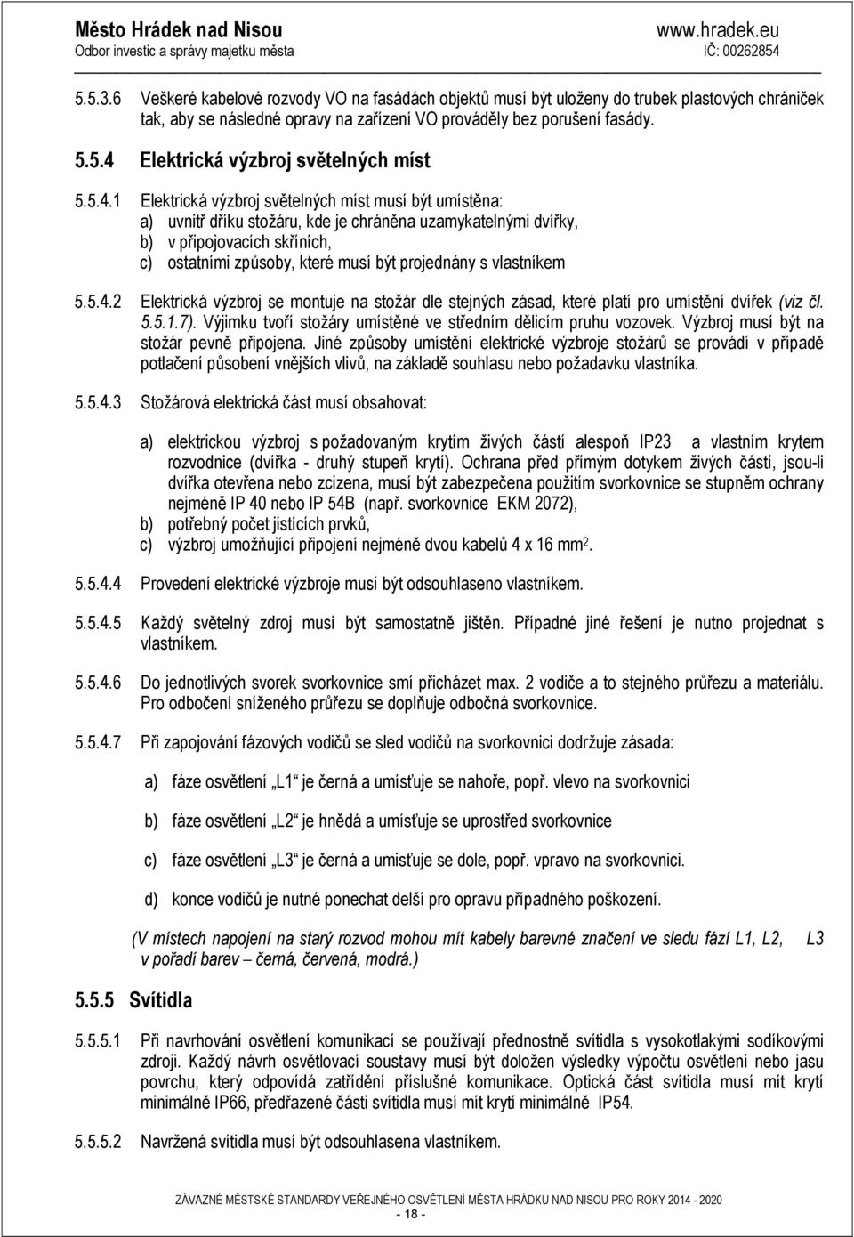 projednány s vlastníkem 5.5.4.2 Elektrická výzbroj se montuje na stožár dle stejných zásad, které platí pro umístění dvířek (viz čl. 5.5.1.7).