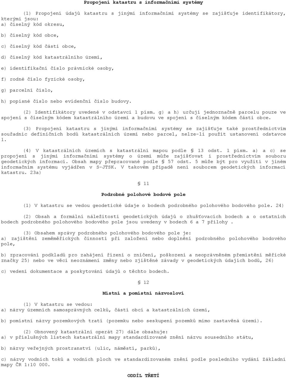 (2) Identifikátory uvedené v odstavci 1 písm. g) a h) určují jednoznačně parcelu pouze ve spojení s číselným kódem katastrálního území a budovu ve spojení s číselným kódem části obce.