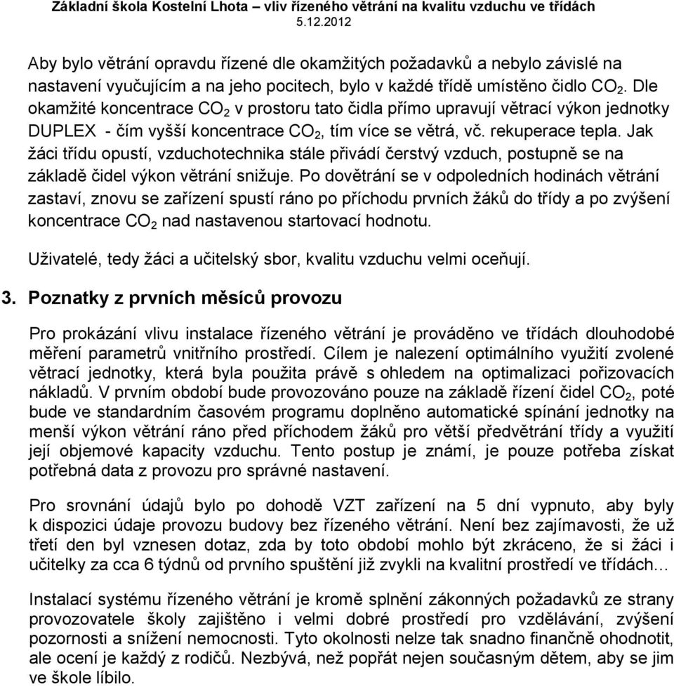 Jak žáci třídu opustí, vzduchotechnika stále přivádí čerstvý vzduch, postupně se na základě čidel výkon větrání snižuje.