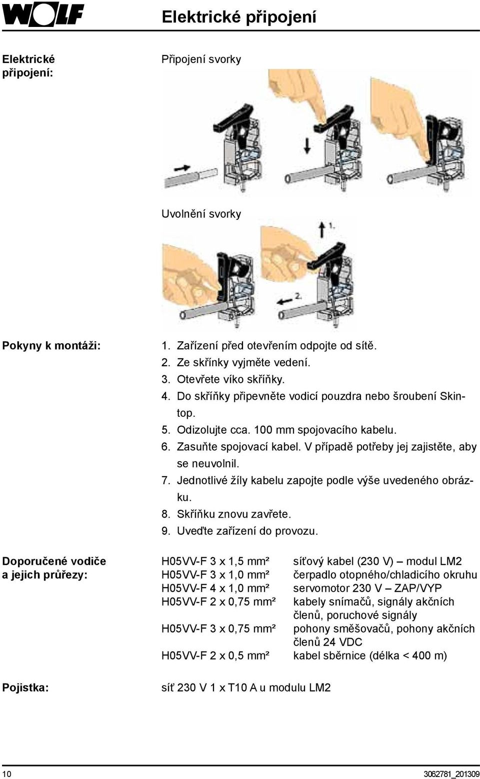 V případě potřeby jej zajistěte, aby se neuvolnil. 7. ednotlivé žíly kabelu zapojte podle výše uvedeného obrázku. 8. Skříňku znovu zavřete. 9. Uveďte zařízení do provozu.