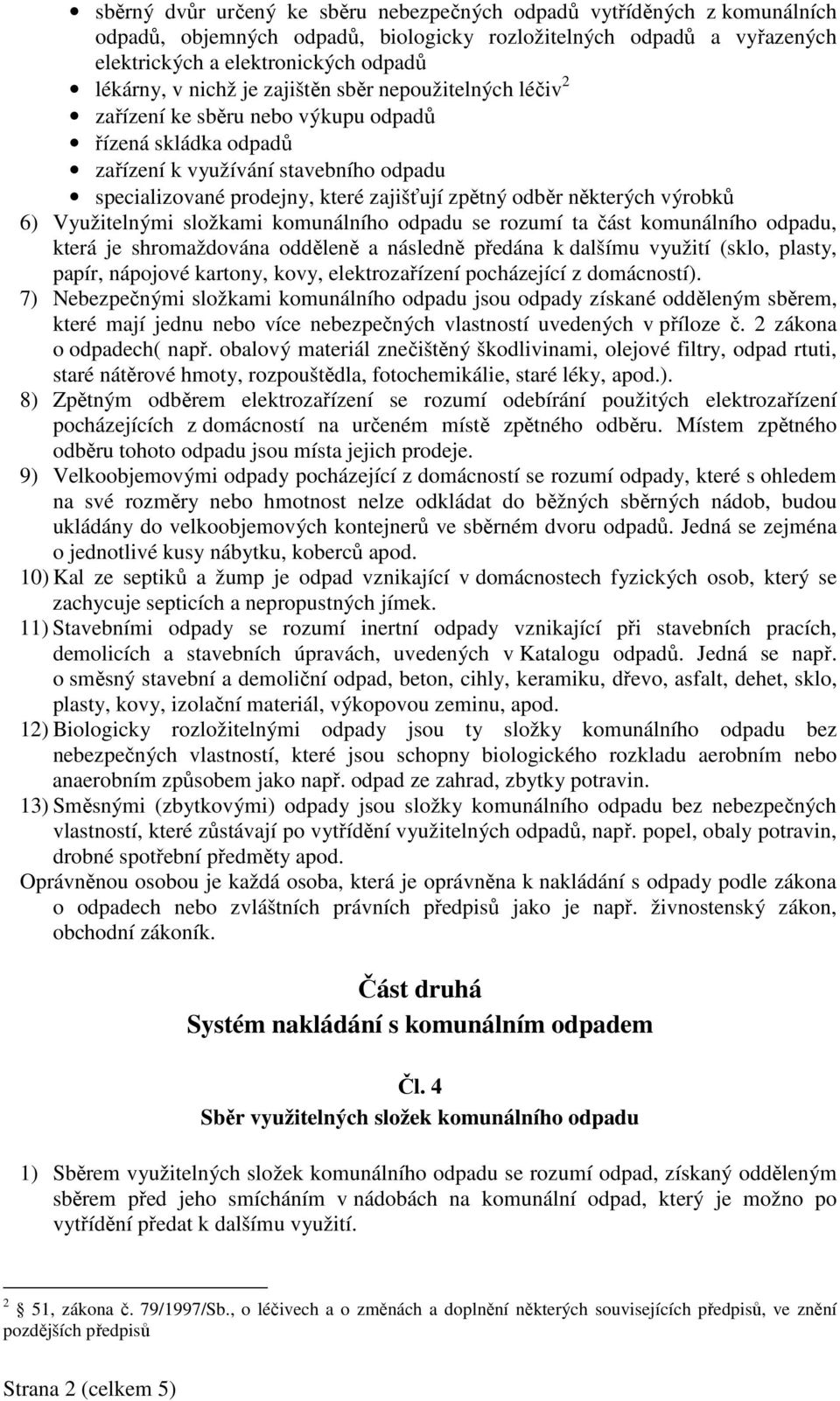 některých výrobků 6) Využitelnými složkami komunálního odpadu se rozumí ta část komunálního odpadu, která je shromaždována odděleně a následně předána k dalšímu využití (sklo, plasty, papír, nápojové