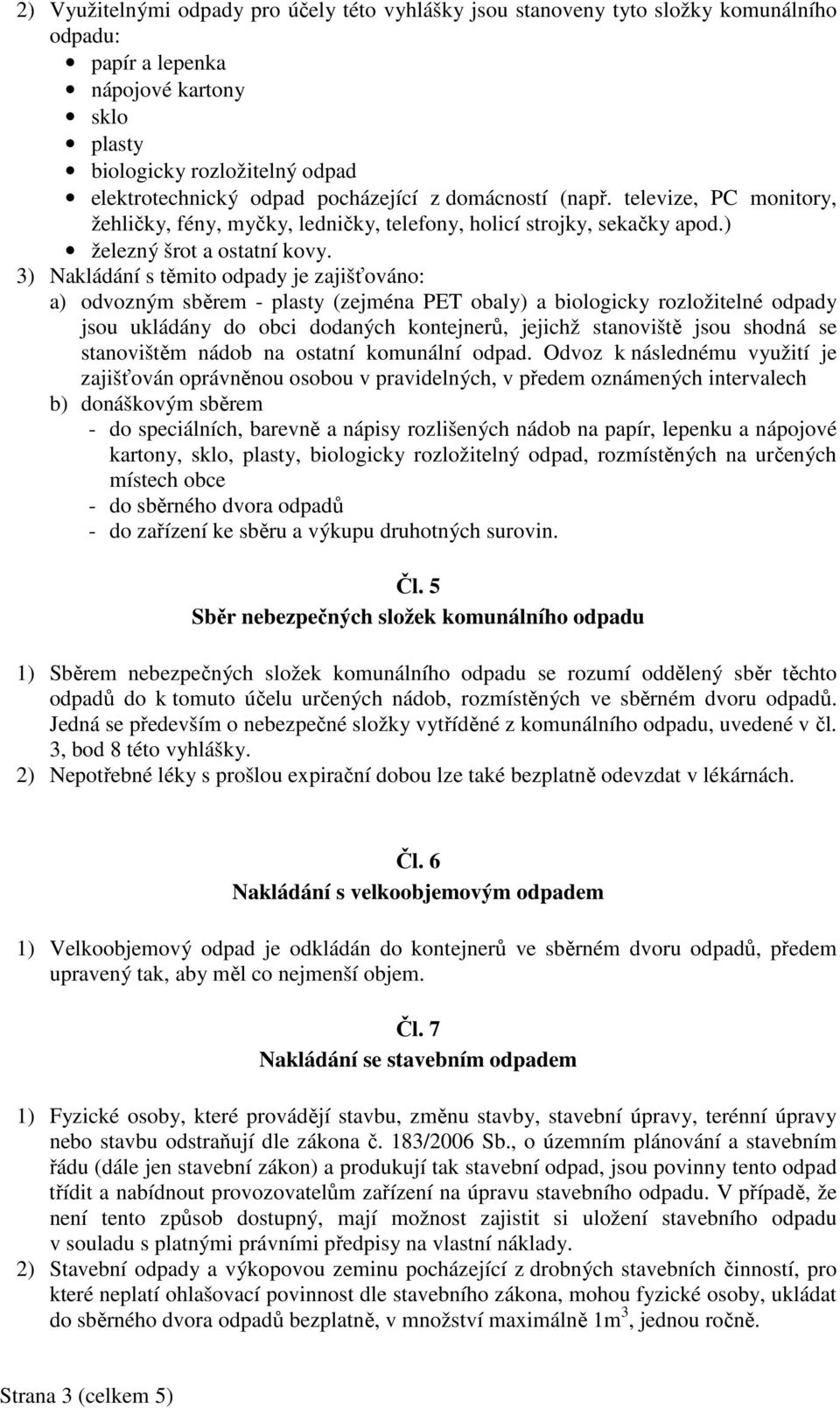 3) Nakládání s těmito odpady je zajišťováno: a) odvozným sběrem - plasty (zejména PET obaly) a biologicky rozložitelné odpady jsou ukládány do obci dodaných kontejnerů, jejichž stanoviště jsou shodná