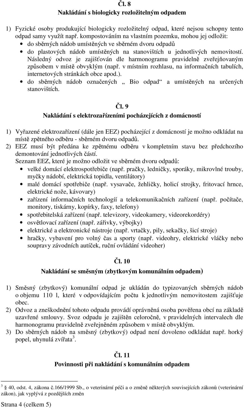 Následný odvoz je zajišťován dle harmonogramu pravidelně zveřejňovaným způsobem v místě obvyklým (např. v místním rozhlasu, na informačních tabulích, internetových stránkách obce apod.).