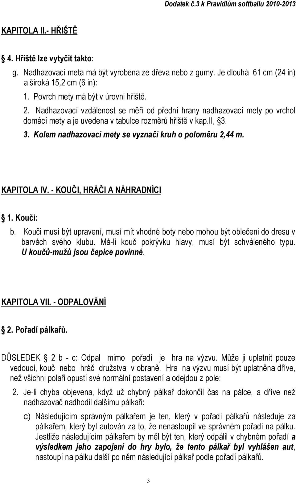 KAPITOLA IV. - KOUČI, HRÁČI A NÁHRADNÍCI 1. Kouči: b. Kouči musí být upravení, musí mít vhodné boty nebo mohou být oblečeni do dresu v barvách svého klubu.