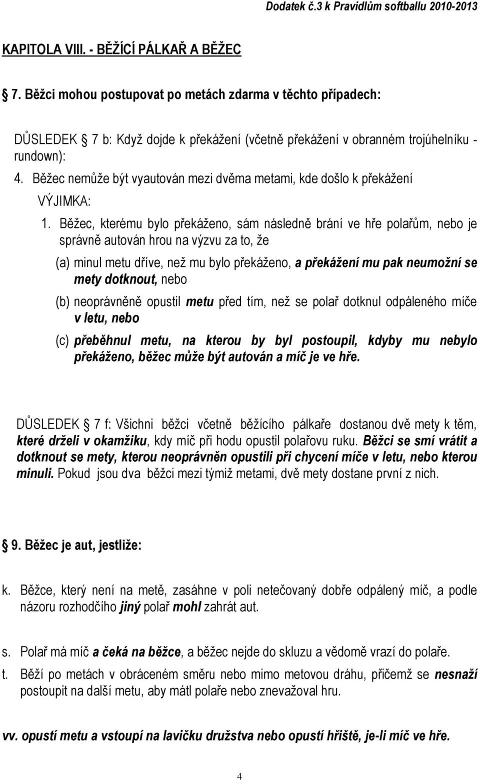 Běžec, kterému bylo překáženo, sám následně brání ve hře polařům, nebo je správně autován hrou na výzvu za to, že (a) minul metu dříve, než mu bylo překáženo, a překážení mu pak neumožní se mety