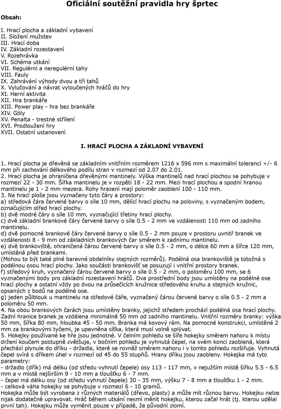 Power play - hra bez brankáře XIV. Góly XV. Penalta - trestné střílení XVI. Prodloužení hry XVII. Ostatní ustanovení I. HRACÍ PLOCHA A ZÁKLADNÍ VYBAVENÍ 1.