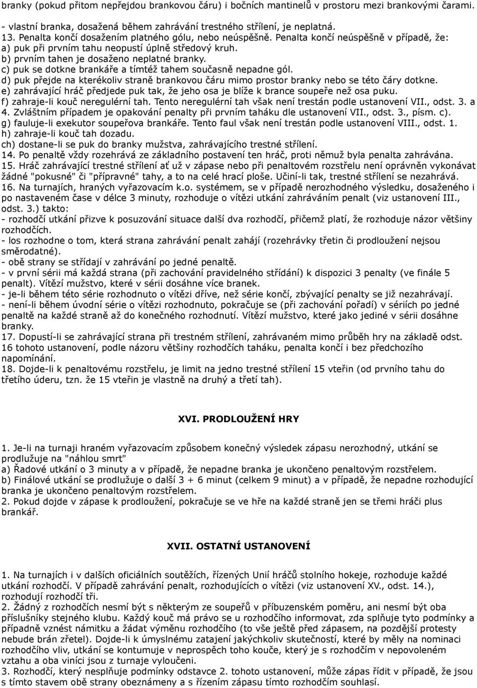 c) puk se dotkne brankáře a tímtéž tahem současně nepadne gól. d) puk přejde na kterékoliv straně brankovou čáru mimo prostor branky nebo se této čáry dotkne.