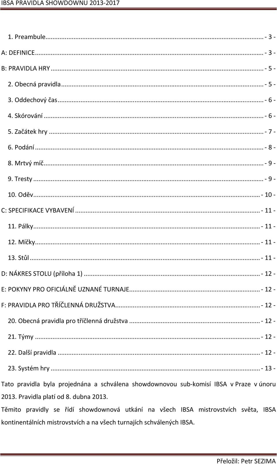 .. - 12 - F: PRAVIDLA PRO TŘÍČLENNÁ DRUŽSTVA... - 12-20. Obecná pravidla pro tříčlenná družstva... - 12-21. Týmy... - 12-22. Další pravidla... - 12-23. Systém hry.