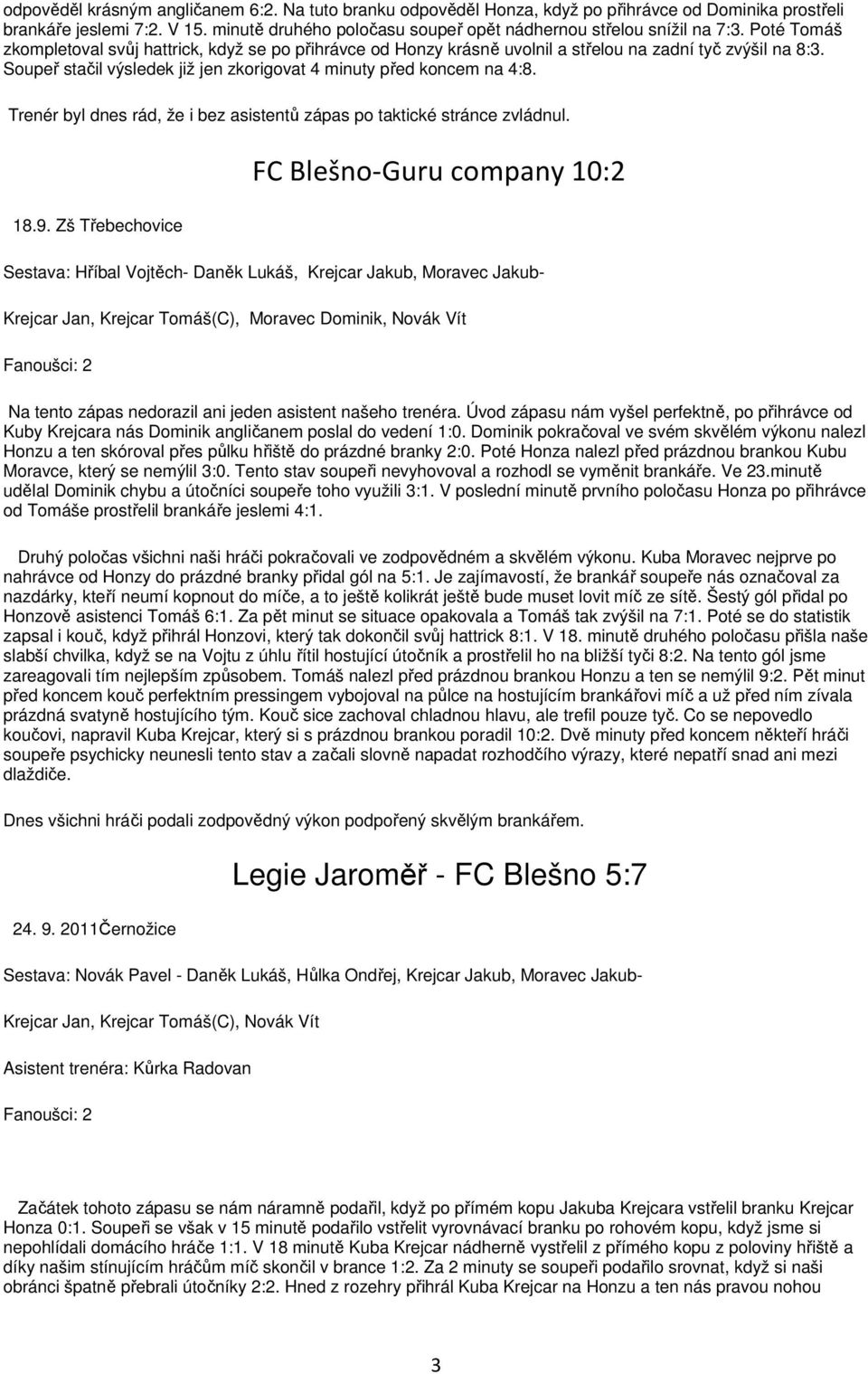 Soupeř stačil výsledek již jen zkorigovat 4 minuty před koncem na 4:8. Trenér byl dnes rád, že i bez asistentů zápas po taktické stránce zvládnul. 18.9.