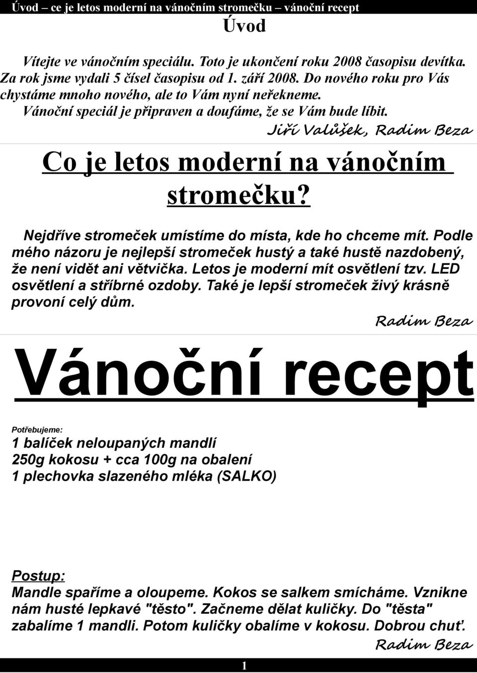 Nejdříve stromeček umístíme do místa, kde ho chceme mít. Podle mého názoru je nejlepší stromeček hustý a také hustě nazdobený, že není vidět ani větvička. Letos je moderní mít osvětlení tzv.