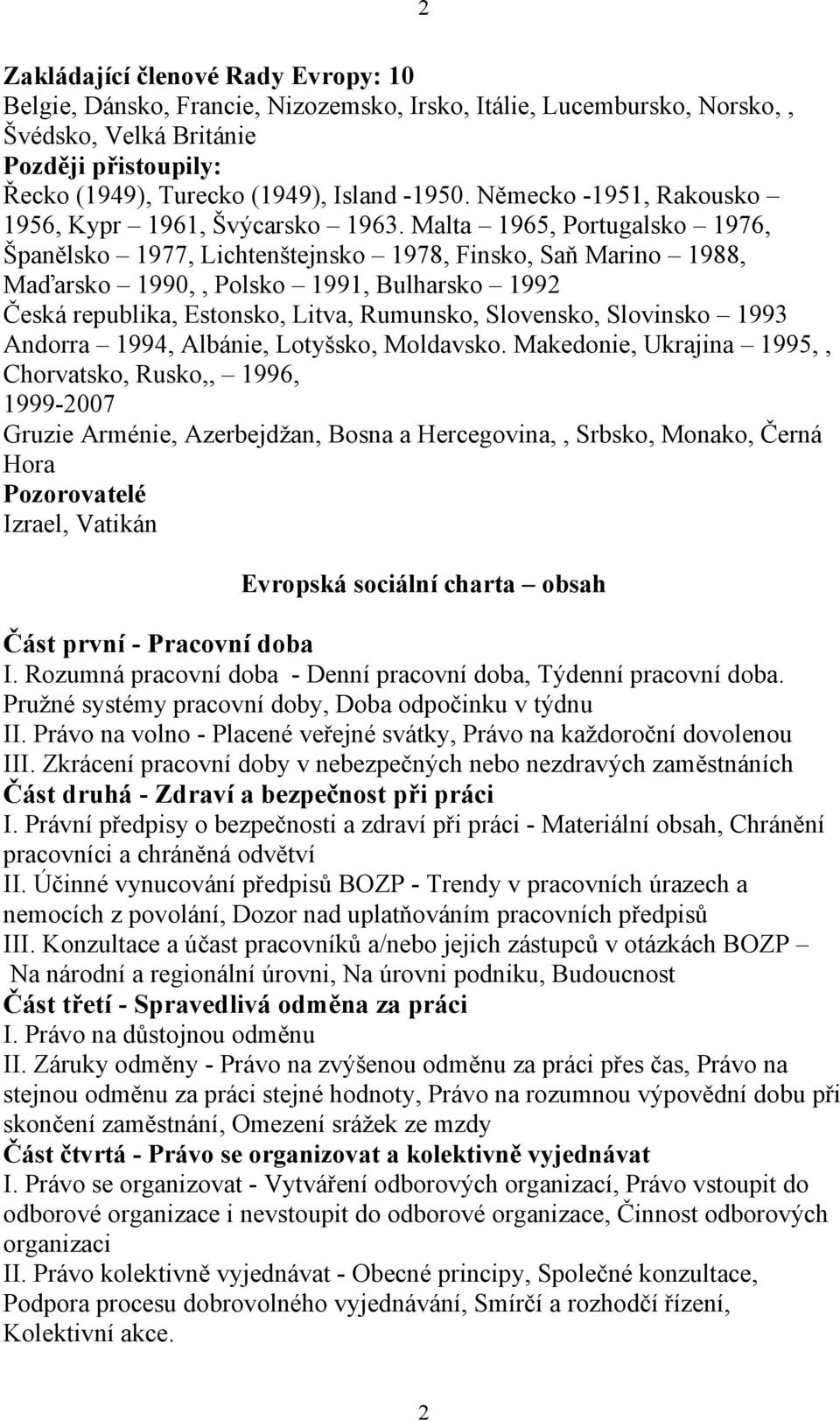 Malta 1965, Portugalsko 1976, Španělsko 1977, Lichtenštejnsko 1978, Finsko, Saň Marino 1988, Maďarsko 1990,, Polsko 1991, Bulharsko 1992 Česká republika, Estonsko, Litva, Rumunsko, Slovensko,