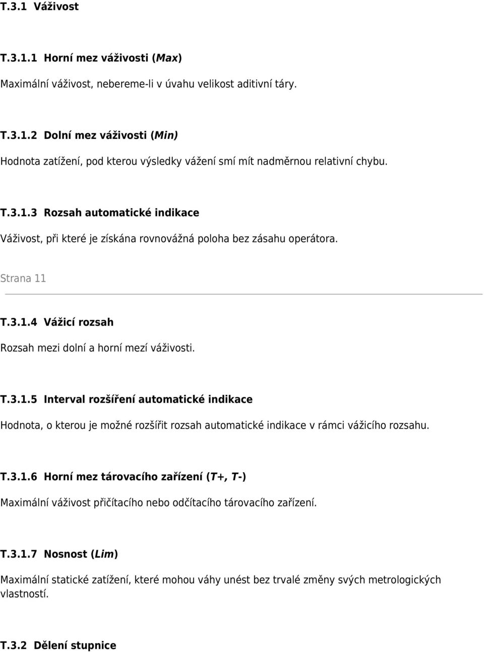 T.3.1.6 Horní mez tárovacího zařízení (T+, T-) Maximální váživost přičítacího nebo odčítacího tárovacího zařízení. T.3.1.7 Nosnost (Lim) Maximální statické zatížení, které mohou váhy unést bez trvalé změny svých metrologických vlastností.