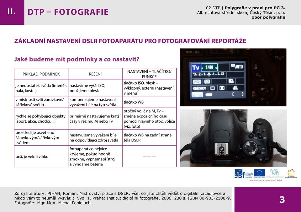 ..) prostředí je osvětleno žárovkovým/zářivkovým světlem prší, je velmi vlhko řešení nastavíme vyšší ISO, použijeme blesk kompenzujeme nastavení vyvážení bílé na typ světla primárně nastavujeme