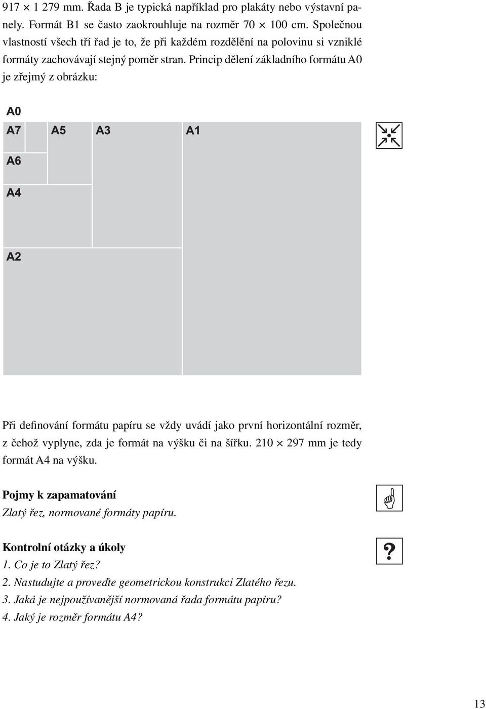 Princip dělení základního formátu A0 je zřejmý z obrázku: Při definování formátu papíru se vždy uvádí jako první horizontální rozměr, z čehož vyplyne, zda je formát na výšku či na šířku.