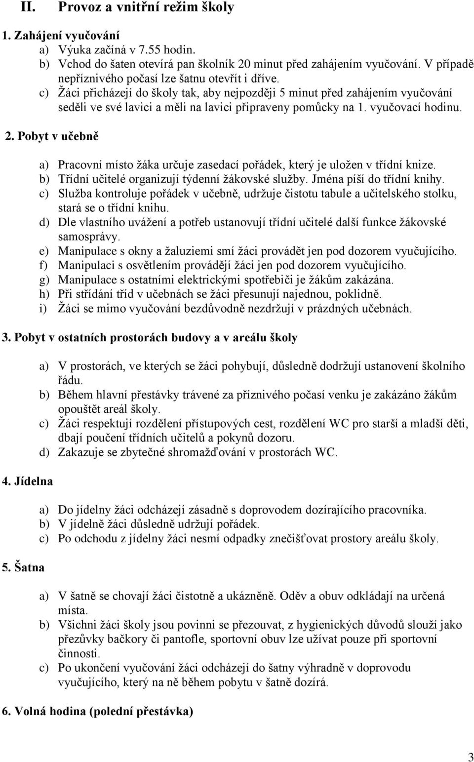 vyučovací hodinu. 2. Pobyt v učebně a) Pracovní místo žáka určuje zasedací pořádek, který je uložen v třídní knize. b) Třídní učitelé organizují týdenní žákovské služby. Jména píší do třídní knihy.