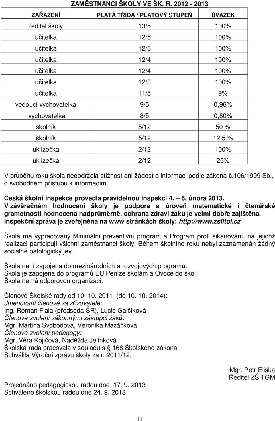 9/5,96% vychovatelka 8/5,8% školník 5/12 5 % školník 5/12 12,5 % uklízečka 2/12 1% uklízečka 2/12 25% V průběhu roku škola neobdržela stížnost ani žádost o informaci podle zákona č.16/1999 Sb.