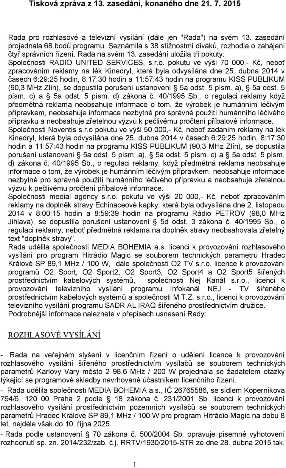 dubna 2014 v časech 6:29:25 hodin, 8:17:30 hodin a 11:57:43 hodin na programu KISS PUBLIKUM (90,3 MHz Zlín), se dopustila porušení ustanovení 5a odst. 5 písm. a), 5a odst. 5 písm. c) a 5a odst.