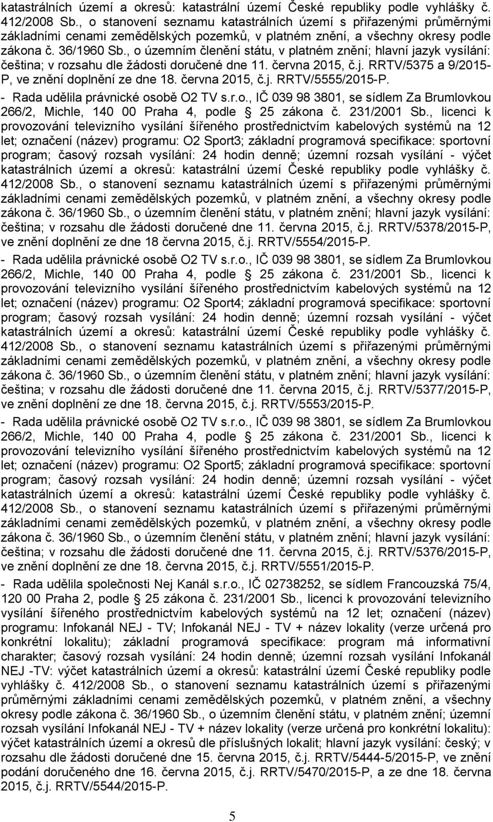 , o územním členění státu, v platném znění; hlavní jazyk vysílání: čeština; v rozsahu dle žádosti doručené dne 11. června 2015, č.j. RRTV/5375 a 9/2015- P, ve znění doplnění ze dne 18. června 2015, č.j. RRTV/5555/2015-P.