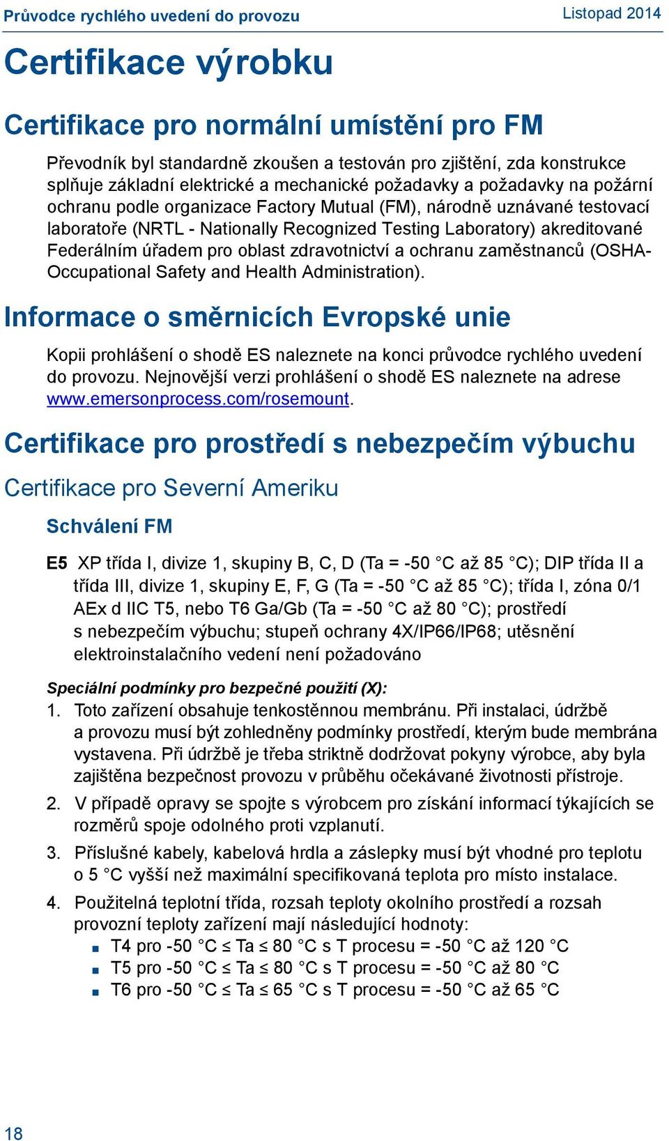 ochranu zaměstnanců (OSHA- Occupational Safety and Health Administration). Informace o směrnicích Evropské unie Kopii prohlášení o shodě ES naleznete na konci průvodce rychlého uvedení do provozu.