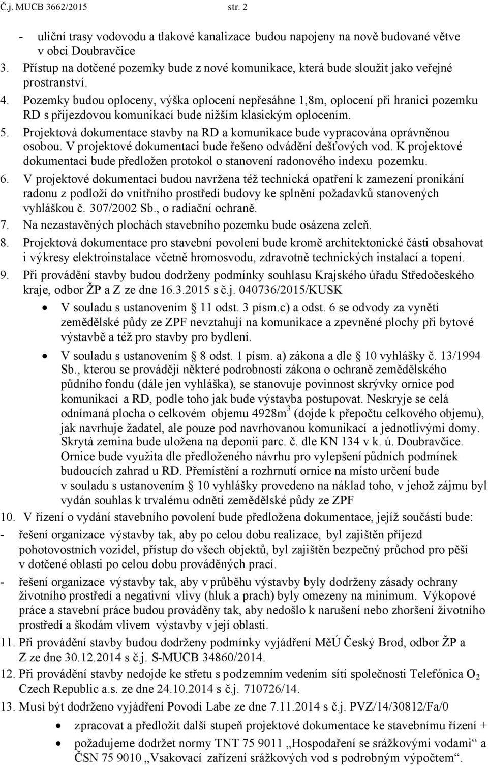 Pozemky budou oploceny, výška oplocení nepřesáhne 1,8m, oplocení při hranici pozemku RD s příjezdovou komunikací bude nižším klasickým oplocením. 5.