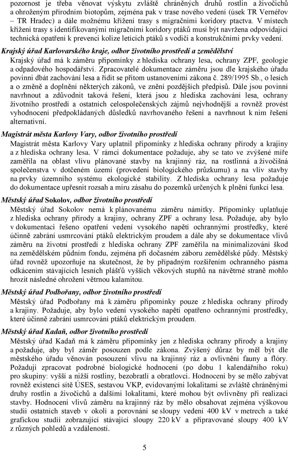 V místech kříţení trasy s identifikovanými migračními koridory ptáků musí být navrţena odpovídající technická opatření k prevenci kolize letících ptáků s vodiči a konstrukčními prvky vedení.