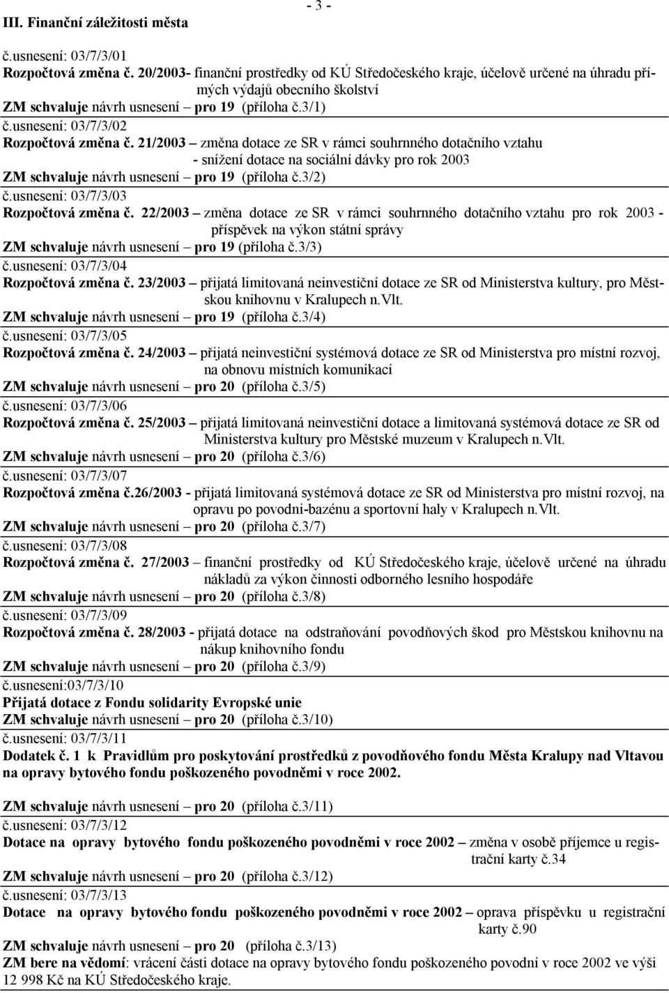 usnesení: 03/7/3/02 Rozpočtová změna č. 21/2003 změna dotace ze SR v rámci souhrnného dotačního vztahu - snížení dotace na sociální dávky pro rok 2003 ZM schvaluje návrh usnesení pro 19 (příloha č.