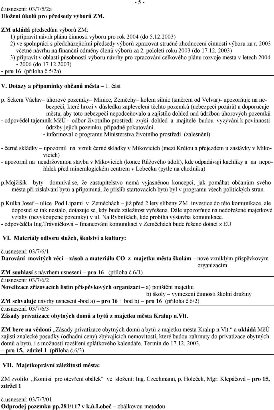 2003) 3) připravit v oblasti působnosti výboru návrhy pro zpracování celkového plánu rozvoje města v letech 2004-2006 (do 17.12.2003) - pro 16 (příloha č.5/2a) V. Dotazy a připomínky občanů města 1.