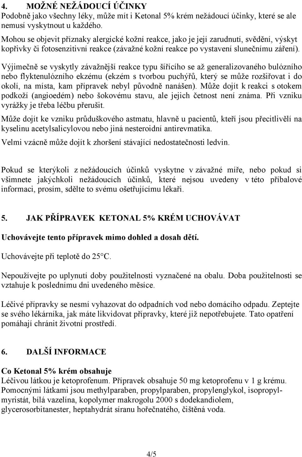 Výjimečně se vyskytly závažnější reakce typu šířícího se až generalizovaného bulózního nebo flyktenulózního ekzému (ekzém s tvorbou puchýřů, který se může rozšiřovat i do okolí, na místa, kam