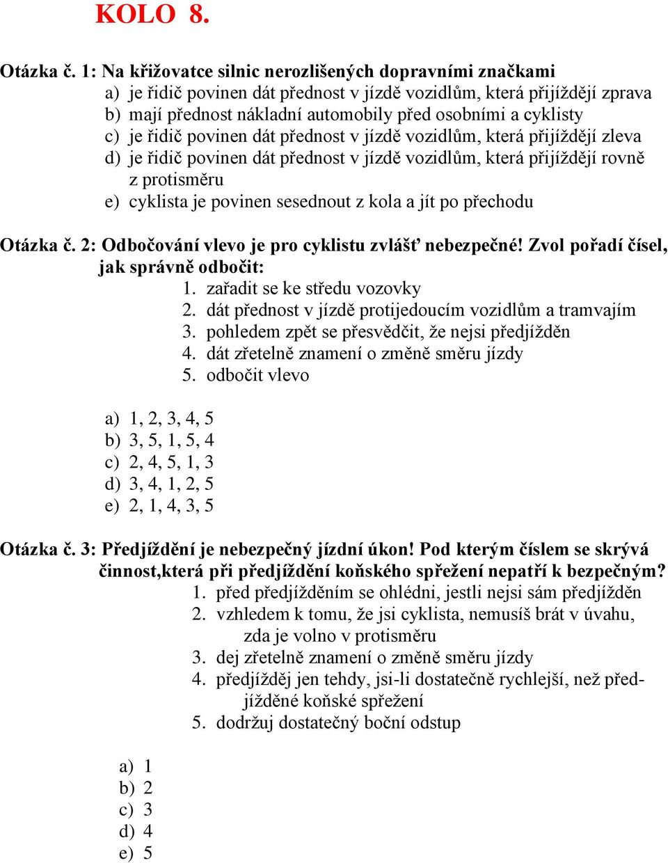 řidič povinen dát přednost v jízdě vozidlům, která přijíždějí zleva d) je řidič povinen dát přednost v jízdě vozidlům, která přijíždějí rovně z protisměru e) cyklista je povinen sesednout z kola a